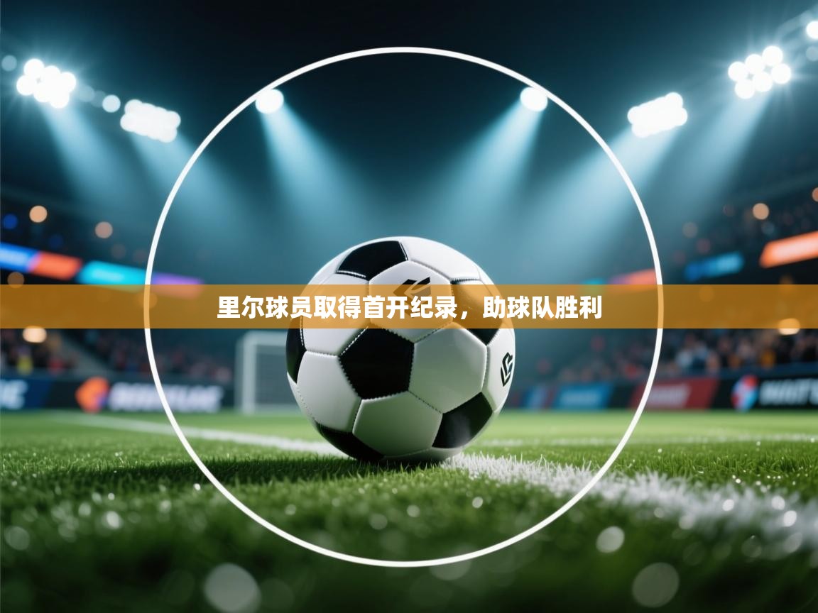 里尔球员取得首开纪录,助球队胜利 第1张