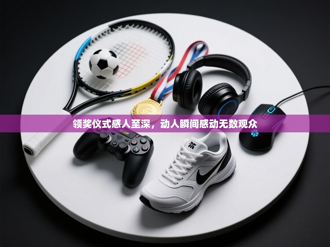 领奖仪式感人至深,动人瞬间感动无数观众 第2张