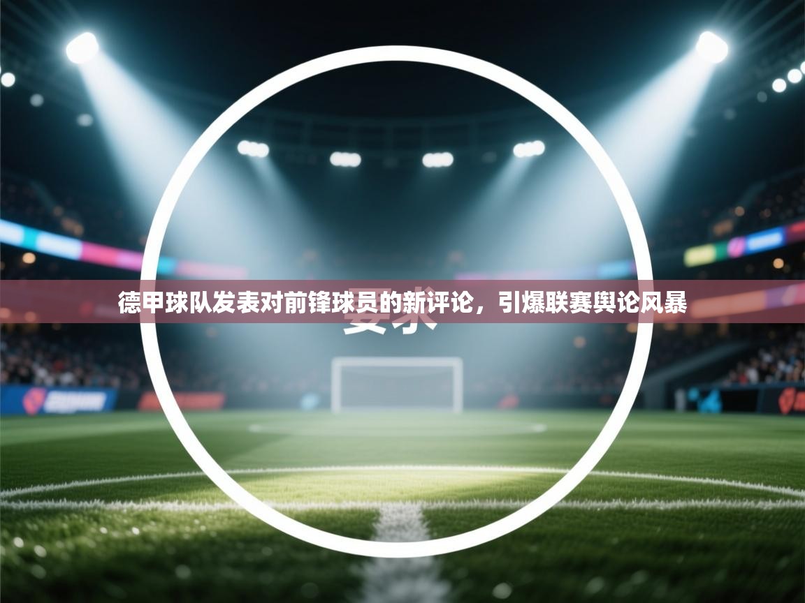 德甲球队发表对前锋球员的新评论，引爆联赛舆论风暴  第1张