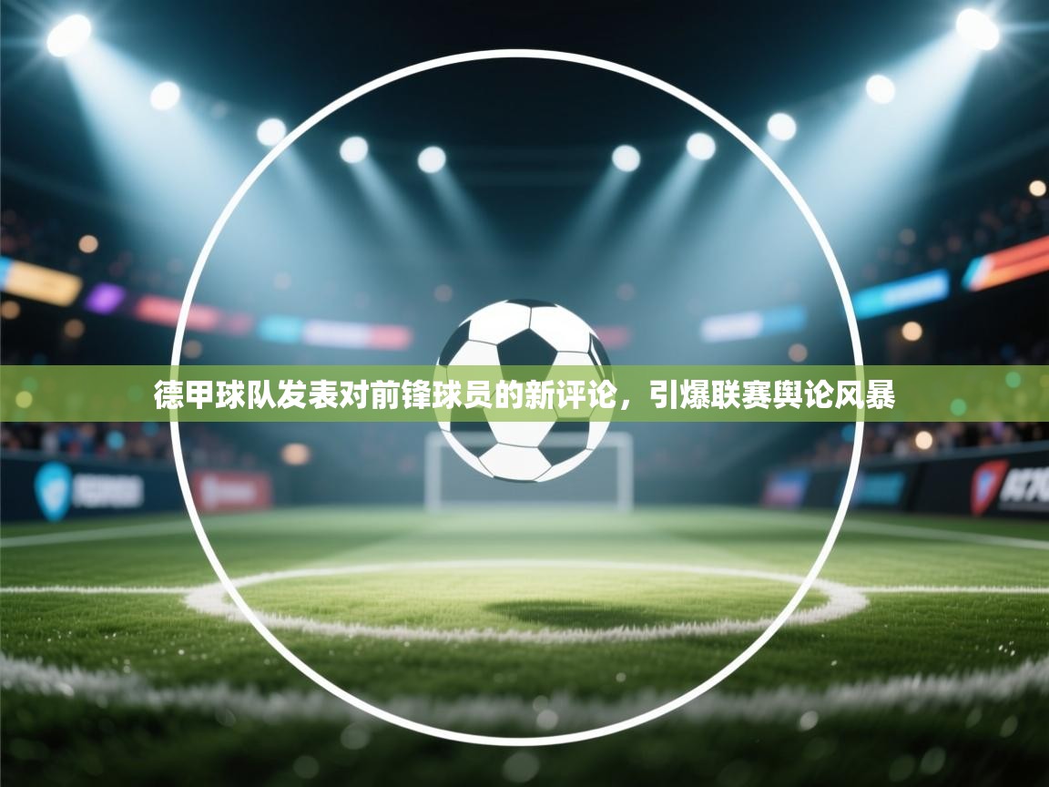 德甲球队发表对前锋球员的新评论，引爆联赛舆论风暴  第2张