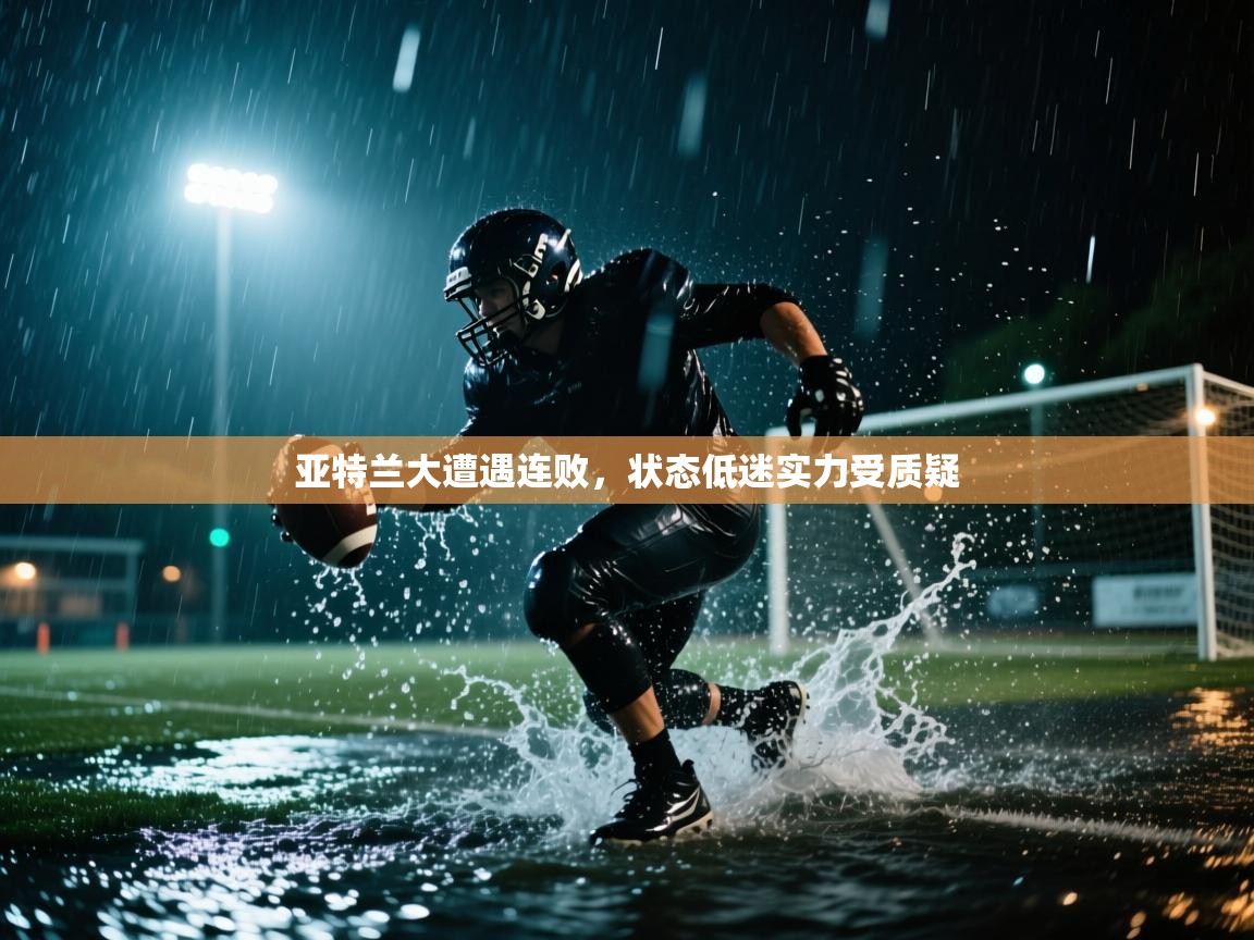 亚特兰大遭遇连败,状态低迷实力受质疑 第1张