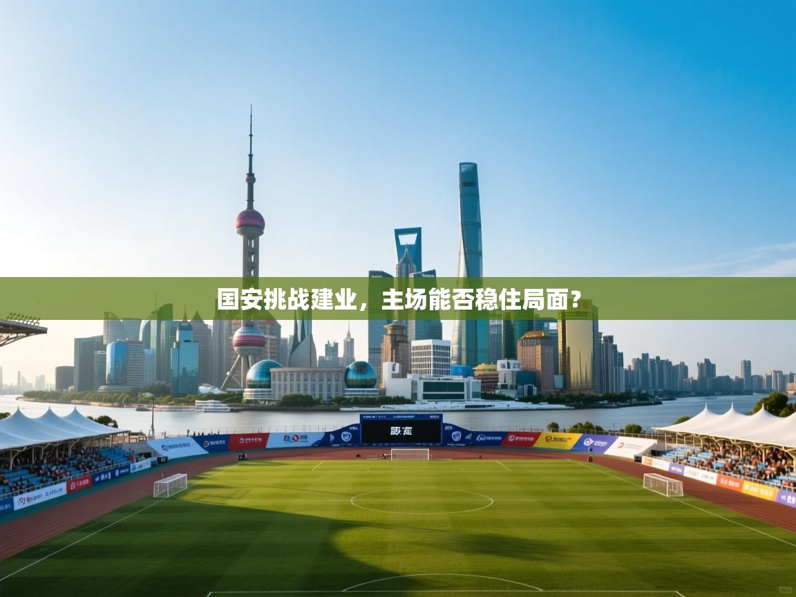 国安挑战建业，主场能否稳住局面？  第2张