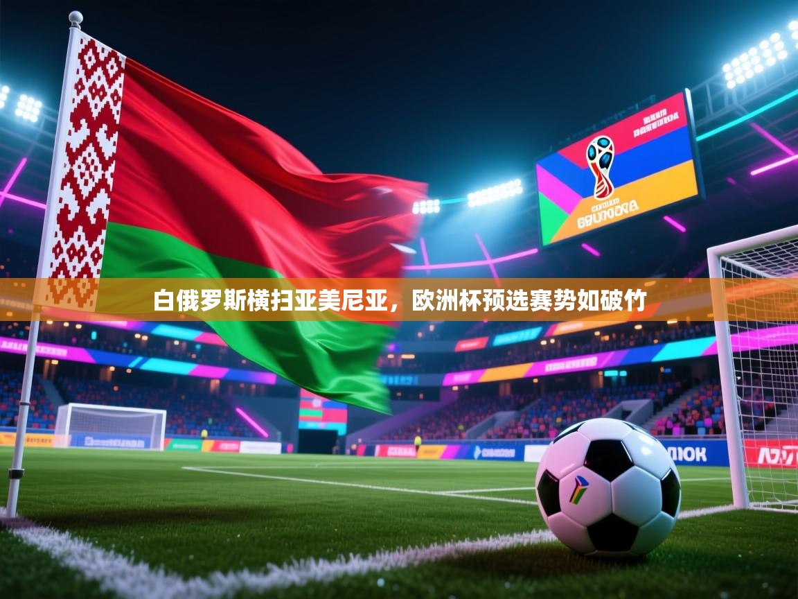 白俄罗斯横扫亚美尼亚,欧洲杯预选赛势如破竹 第2张